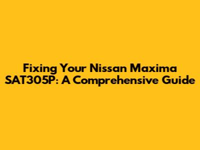 Fixing Your Nissan Maxima SAT305P: A Comprehensive Guide