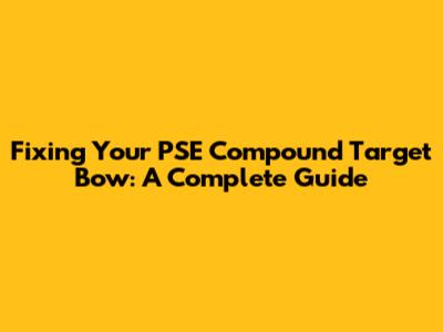 Fixing Your PSE Compound Target Bow: A Complete Guide