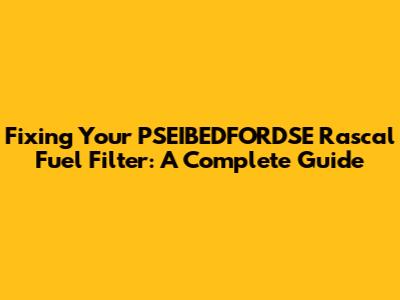 Fixing Your PSEIBEDFORDSE Rascal Fuel Filter: A Complete Guide