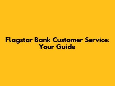 Flagstar Bank Customer Service: Your Guide