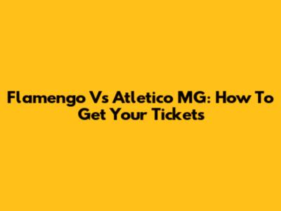 Flamengo Vs Atletico MG: How To Get Your Tickets