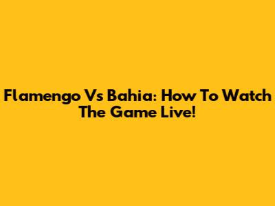 Flamengo Vs Bahia: How To Watch The Game Live!