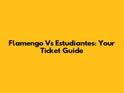 Flamengo Vs Estudiantes: Your Ticket Guide