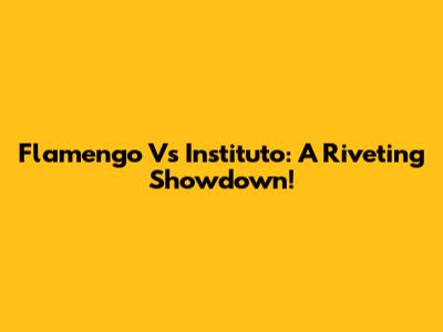 Flamengo Vs Instituto: A Riveting Showdown!
