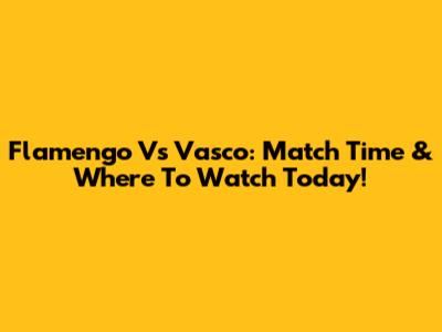 Flamengo Vs Vasco: Match Time & Where To Watch Today!