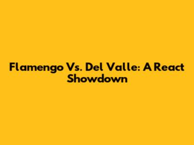 Flamengo Vs. Del Valle: A React Showdown