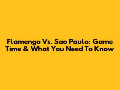 Flamengo Vs. Sao Paulo: Game Time & What You Need To Know