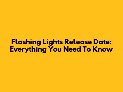 Flashing Lights Release Date: Everything You Need To Know