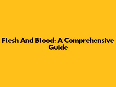 Flesh And Blood: A Comprehensive Guide