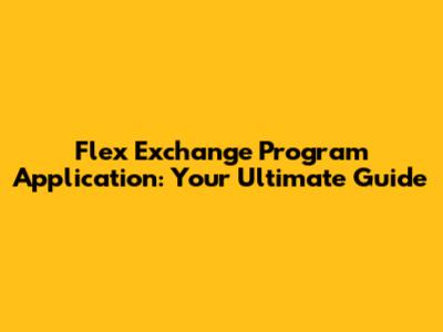 Flex Exchange Program Application: Your Ultimate Guide