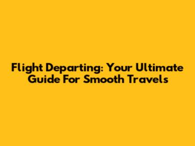 Flight Departing: Your Ultimate Guide For Smooth Travels