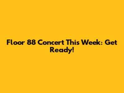 Floor 88 Concert This Week: Get Ready!