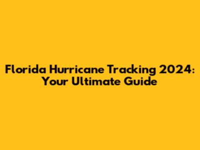 Florida Hurricane Tracking 2024: Your Ultimate Guide