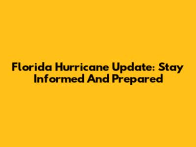 Florida Hurricane Update: Stay Informed And Prepared