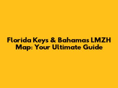 Florida Keys & Bahamas LMZH Map: Your Ultimate Guide
