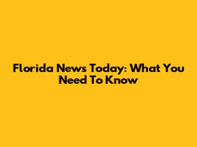 Florida News Today: What You Need To Know