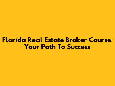 Florida Real Estate Broker Course: Your Path To Success