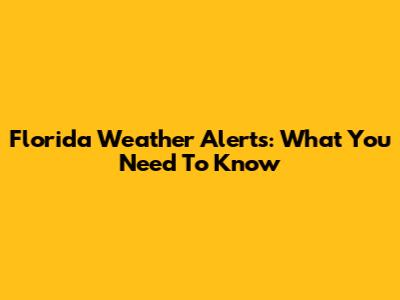 Florida Weather Alerts: What You Need To Know