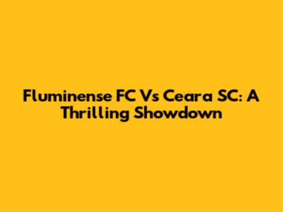 Fluminense FC Vs Ceara SC: A Thrilling Showdown