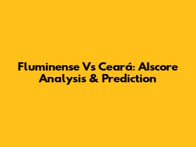 Fluminense Vs Ceará: AIscore Analysis & Prediction