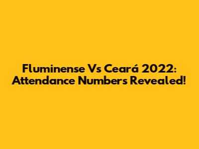 Fluminense Vs Ceará 2022: Attendance Numbers Revealed!