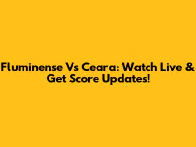 Fluminense Vs Ceara: Watch Live & Get Score Updates!
