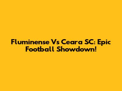 Fluminense Vs Ceara SC: Epic Football Showdown!