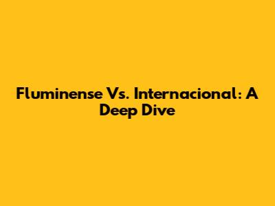 Fluminense Vs. Internacional: A Deep Dive