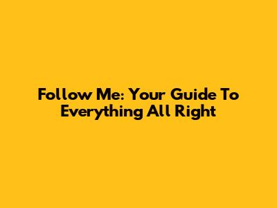 Follow Me: Your Guide To Everything All Right