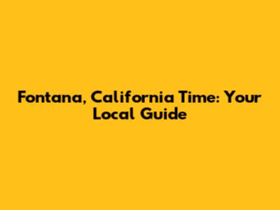 Fontana, California Time: Your Local Guide