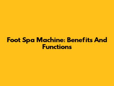Foot Spa Machine: Benefits And Functions