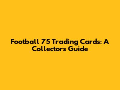 Football 75 Trading Cards: A Collector's Guide