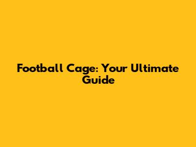 Football Cage: Your Ultimate Guide
