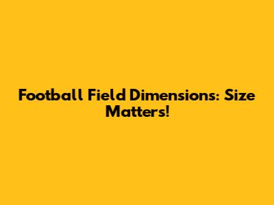Football Field Dimensions: Size Matters!