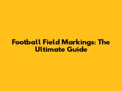 Football Field Markings: The Ultimate Guide