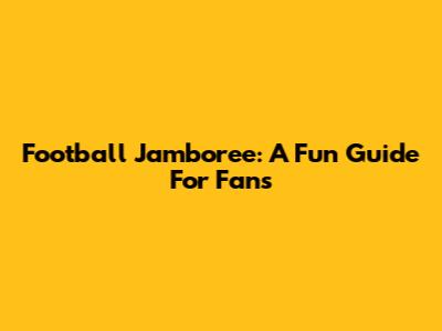 Football Jamboree: A Fun Guide For Fans