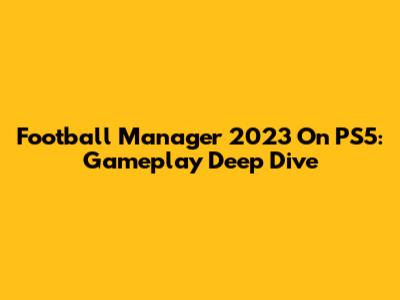 Football Manager 2023 On PS5: Gameplay Deep Dive