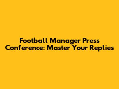 Football Manager Press Conference: Master Your Replies