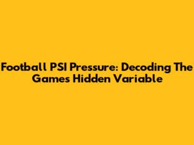 Football PSI Pressure: Decoding The Game's Hidden Variable