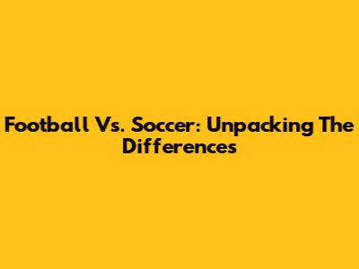 Football Vs. Soccer: Unpacking The Differences