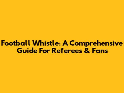 Football Whistle: A Comprehensive Guide For Referees & Fans