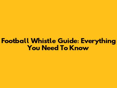 Football Whistle Guide: Everything You Need To Know