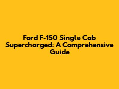 Ford F-150 Single Cab Supercharged: A Comprehensive Guide