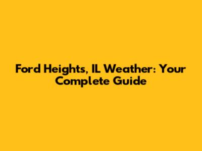 Ford Heights, IL Weather: Your Complete Guide
