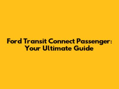 Ford Transit Connect Passenger: Your Ultimate Guide