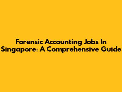Forensic Accounting Jobs In Singapore: A Comprehensive Guide