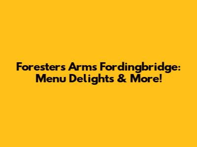 Foresters Arms Fordingbridge: Menu Delights & More!