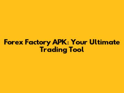 Forex Factory APK: Your Ultimate Trading Tool