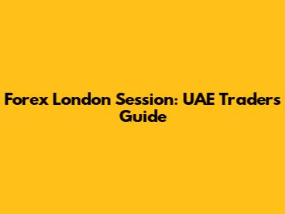 Forex London Session: UAE Traders' Guide
