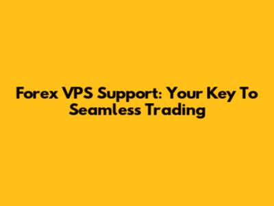 Forex VPS Support: Your Key To Seamless Trading